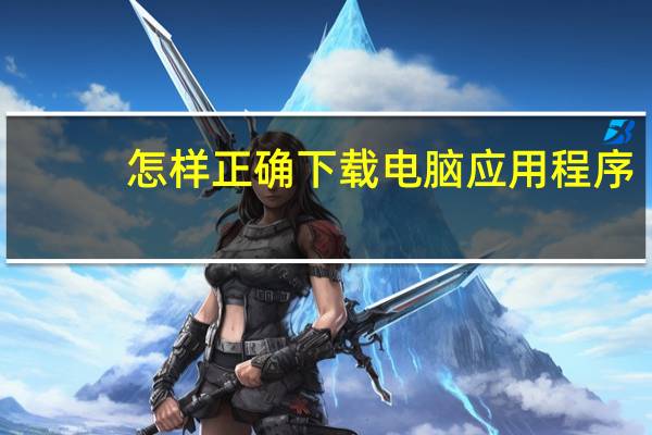 怎样正确下载电脑应用程序
