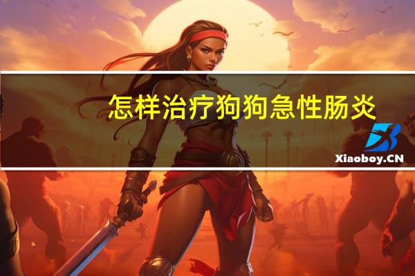 怎样治疗狗狗急性肠炎