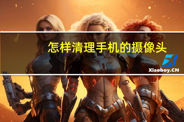 怎样清理手机的摄像头