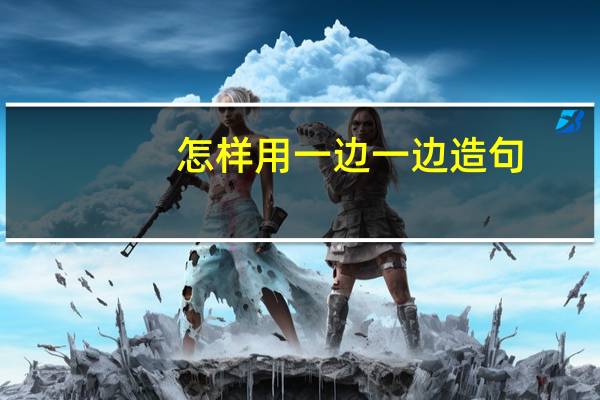 怎样用一边一边造句