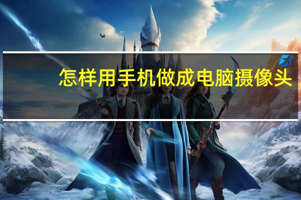 怎样用手机做成电脑摄像头