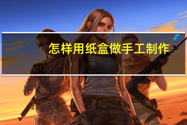 怎样用纸盒做手工制作