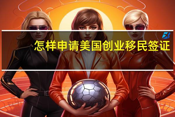 怎样申请美国创业移民签证