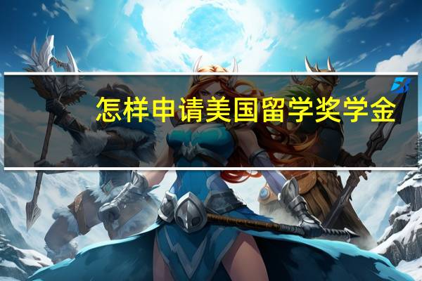 怎样申请美国留学奖学金