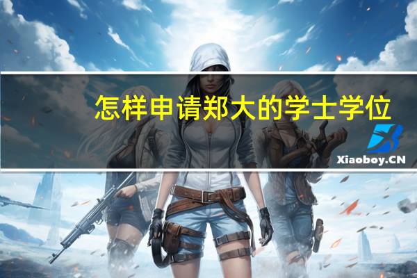 怎样申请郑大的学士学位
