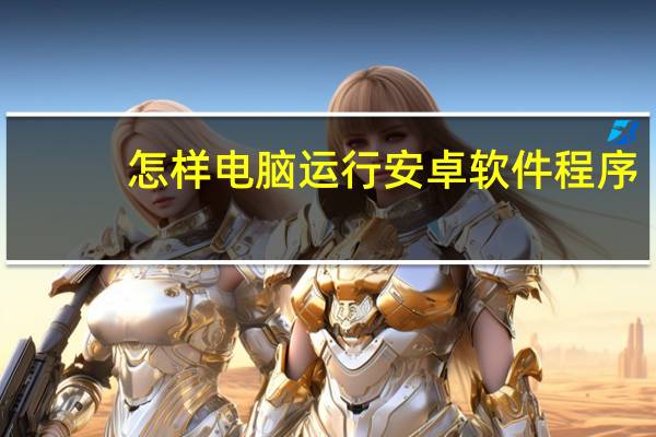 怎样电脑运行安卓软件程序