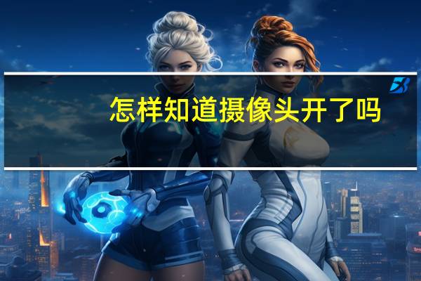怎样知道摄像头开了吗
