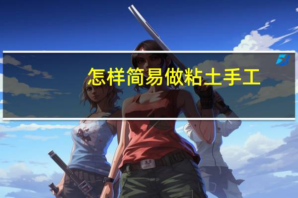 怎样简易做粘土手工