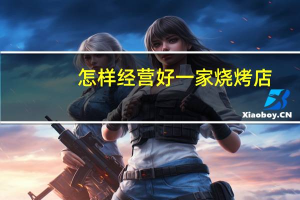 怎样经营好一家烧烤店