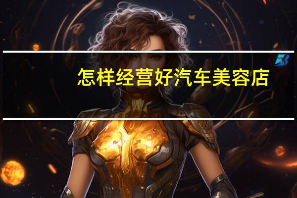 怎样经营好汽车美容店