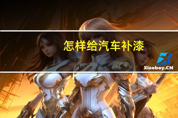怎样给汽车补漆
