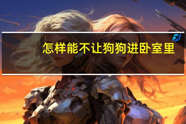 怎样能不让狗狗进卧室里