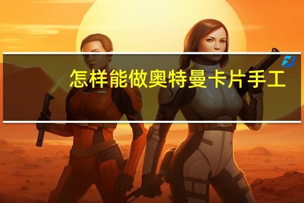 怎样能做奥特曼卡片手工