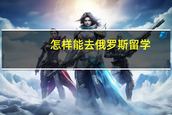 怎样能去俄罗斯留学