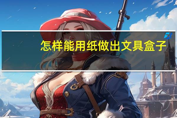 怎样能用纸做出文具盒子