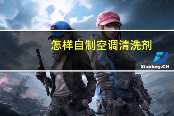 怎样自制空调清洗剂