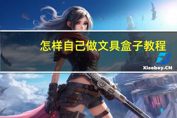 怎样自己做文具盒子教程