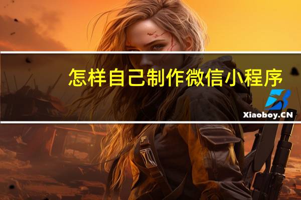 怎样自己制作微信小程序