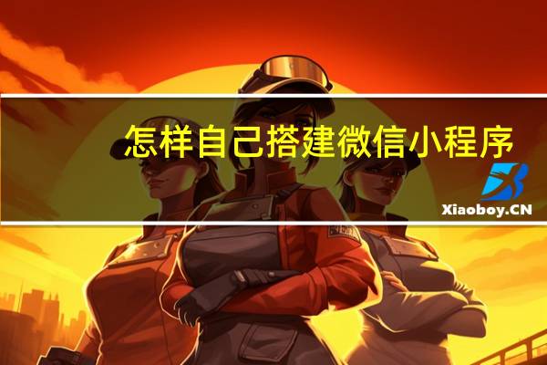 怎样自己搭建微信小程序