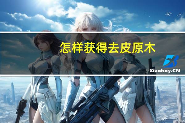 怎样获得去皮原木