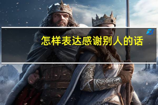 怎样表达感谢别人的话