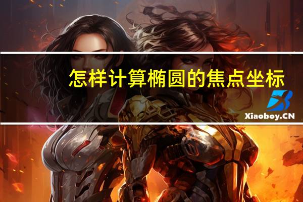 怎样计算椭圆的焦点坐标