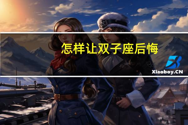 怎样让双子座后悔
