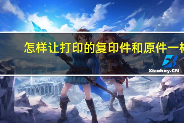 怎样让打印的复印件和原件一样
