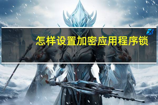 怎样设置加密应用程序锁