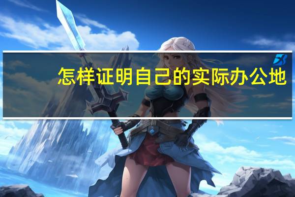 怎样证明自己的实际办公地