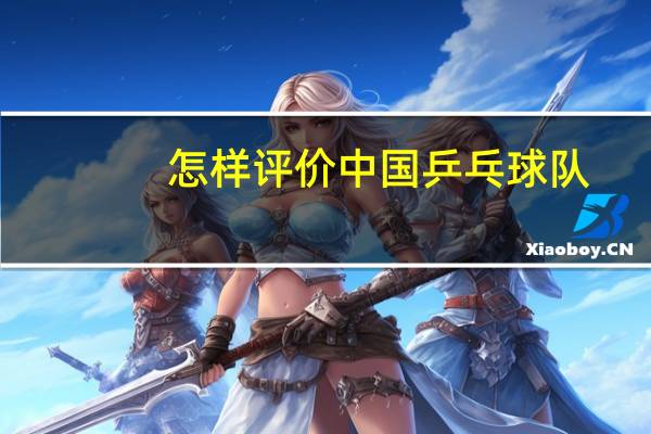 怎样评价中国乒乓球队