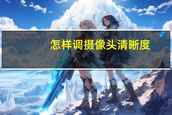 怎样调摄像头清晰度