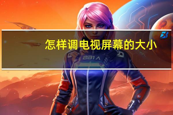 怎样调电视屏幕的大小