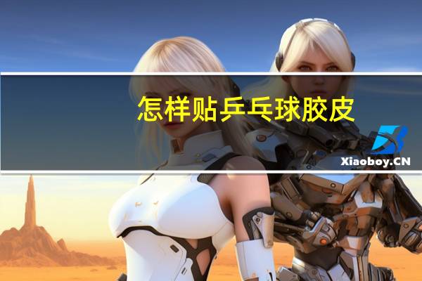 怎样贴乒乓球胶皮