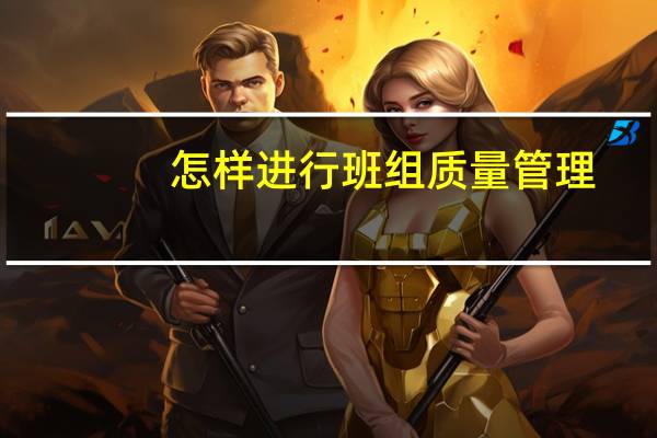 怎样进行班组质量管理
