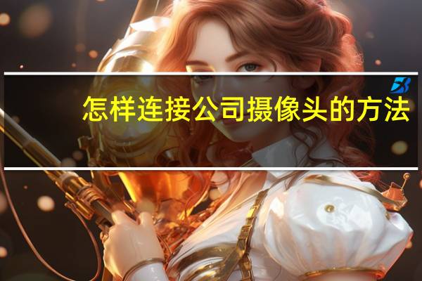 怎样连接公司摄像头的方法