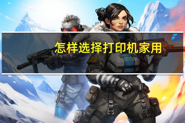 怎样选择打印机家用