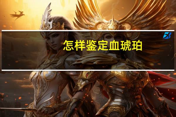 怎样鉴定血琥珀