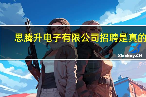 思腾升电子有限公司招聘是真的吗