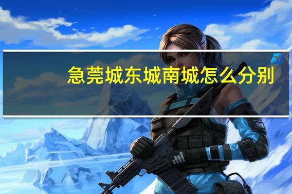 急莞城东城南城怎么分别