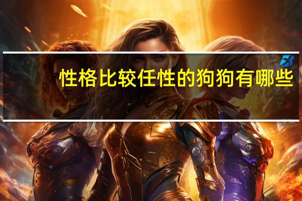 性格比较任性的狗狗有哪些