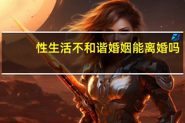 性生活不和谐婚姻能离婚吗