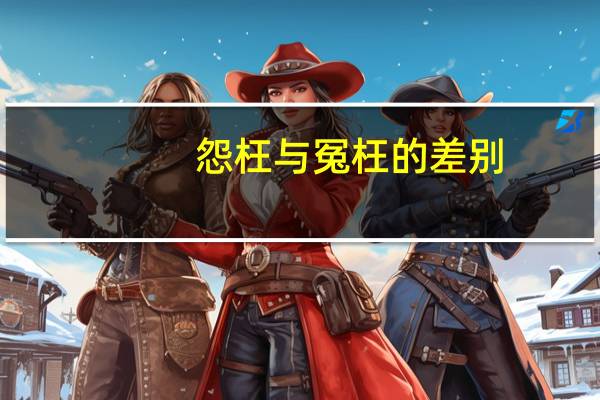 怨枉与冤枉的差别