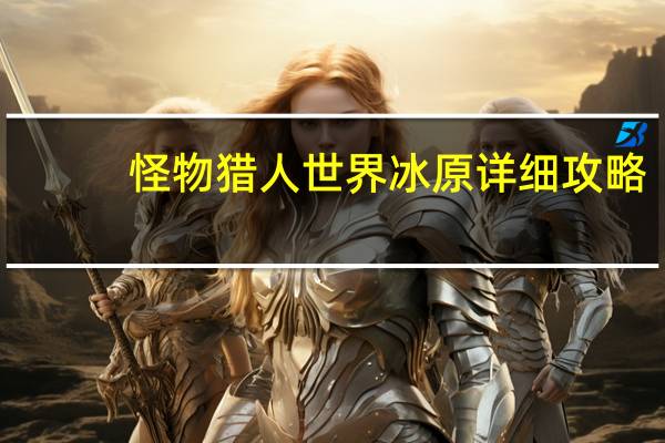 怪物猎人世界冰原详细攻略
