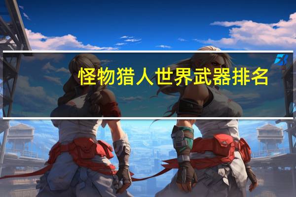 怪物猎人世界武器排名