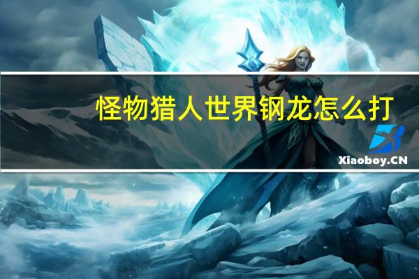 怪物猎人世界钢龙怎么打