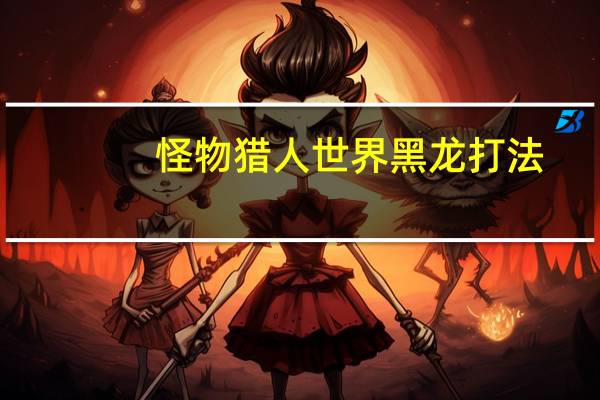 怪物猎人世界黑龙打法