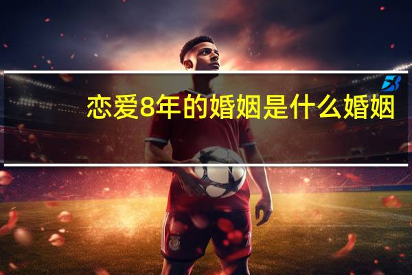 恋爱8年的婚姻是什么婚姻
