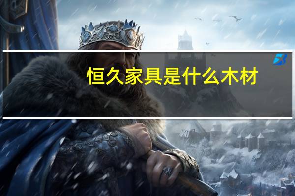 恒久家具是什么木材