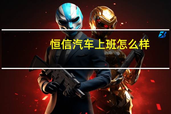 恒信汽车上班怎么样